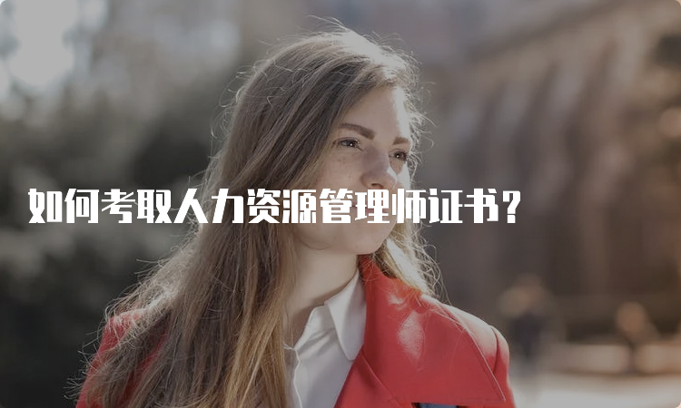 如何考取人力资源管理师证书？