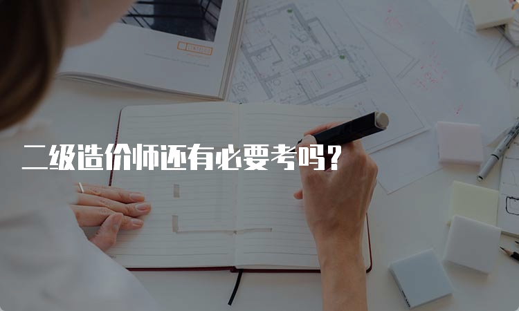 二级造价师还有必要考吗？