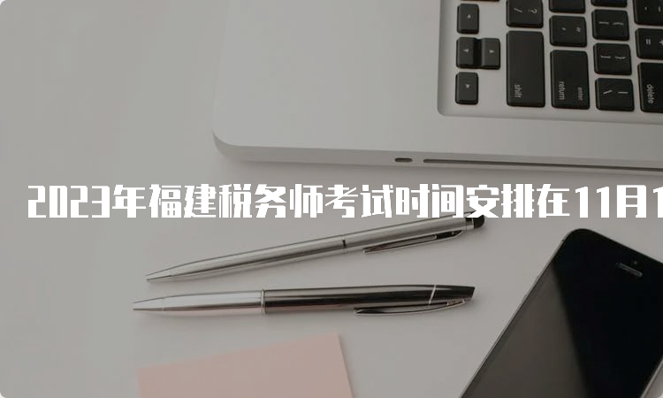 2023年福建税务师考试时间安排在11月18日、19日