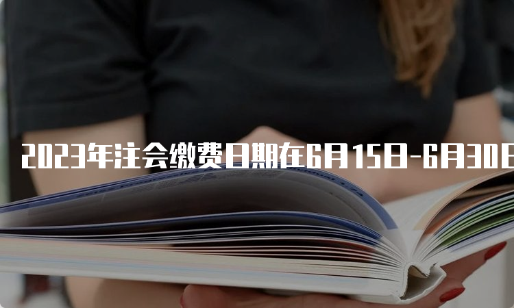 2023年注会缴费日期在6月15日-6月30日