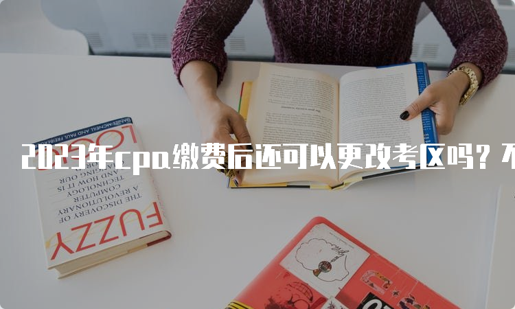 2023年cpa缴费后还可以更改考区吗？不可以