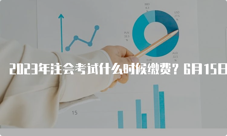 2023年注会考试什么时候缴费？6月15日开始