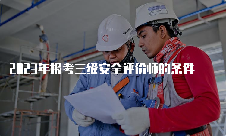 2023年报考三级安全评价师的条件