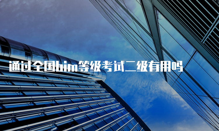 通过全国bim等级考试二级有用吗