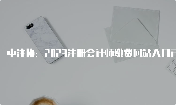 中注协：2023注册会计师缴费网站入口已开通