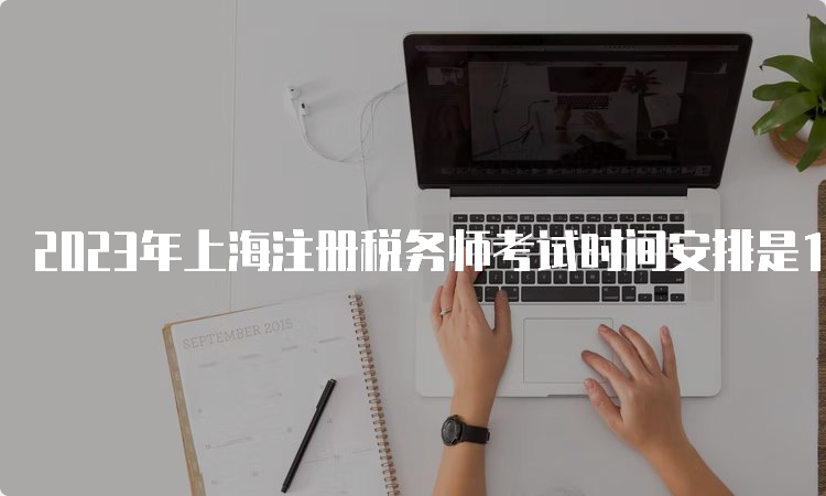 2023年上海注册税务师考试时间安排是11月18日和19日