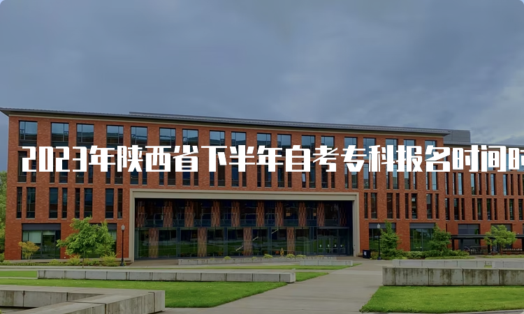 2023年陕西省下半年自考专科报名时间时何时呢？9月5日8时