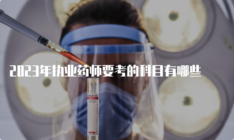 2023年执业药师要考的科目有哪些