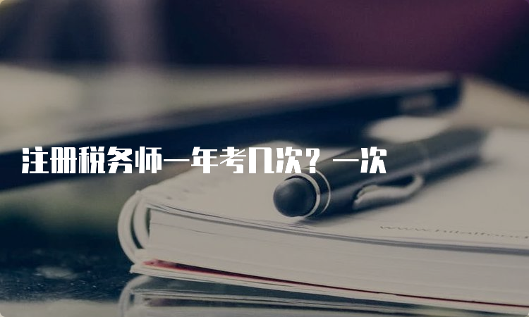 注册税务师一年考几次？一次