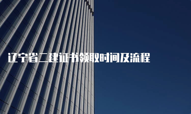 辽宁省二建证书领取时间及流程