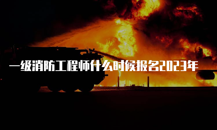 一级消防工程师什么时候报名2023年