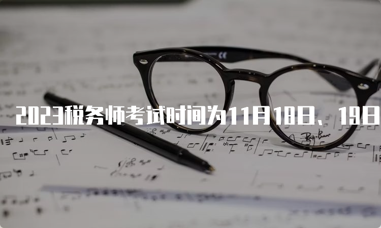 2023税务师考试时间为11月18日、19日