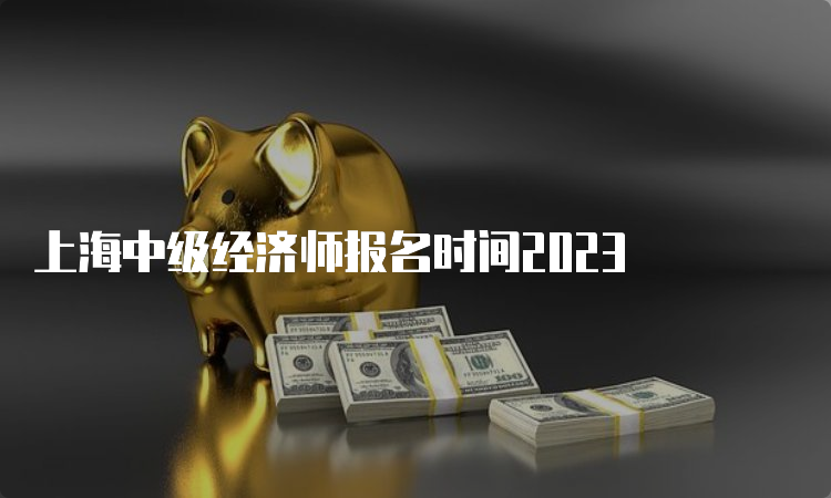 上海中级经济师报名时间2023