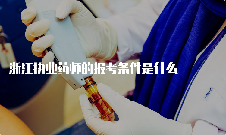 浙江执业药师的报考条件是什么