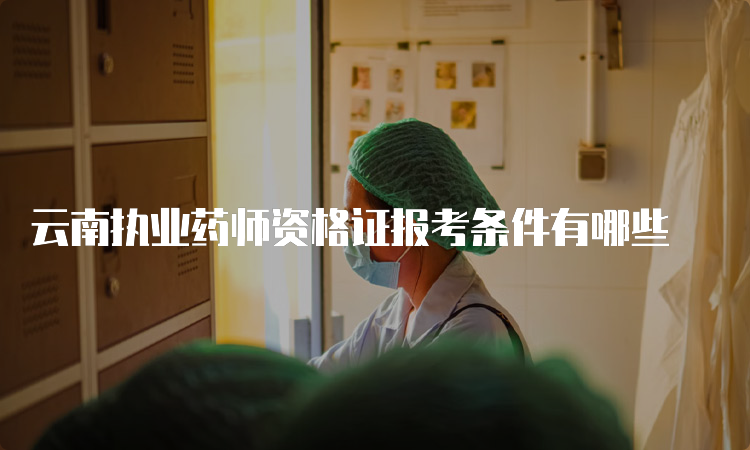 云南执业药师资格证报考条件有哪些