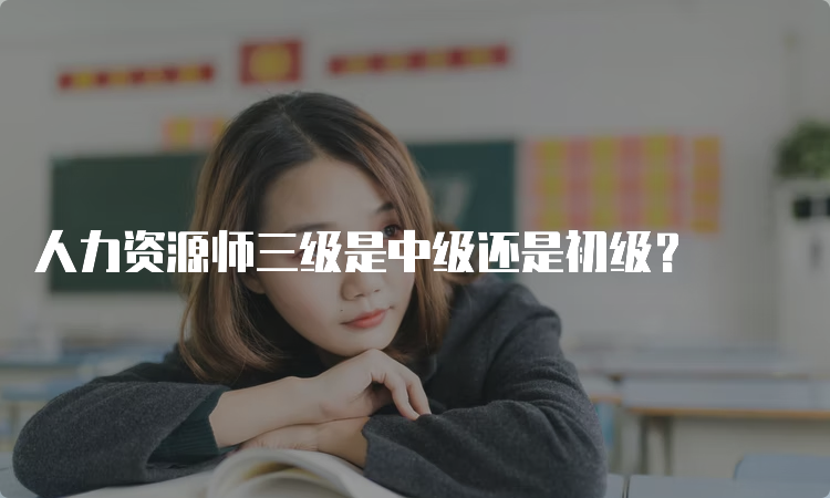 人力资源师三级是中级还是初级？