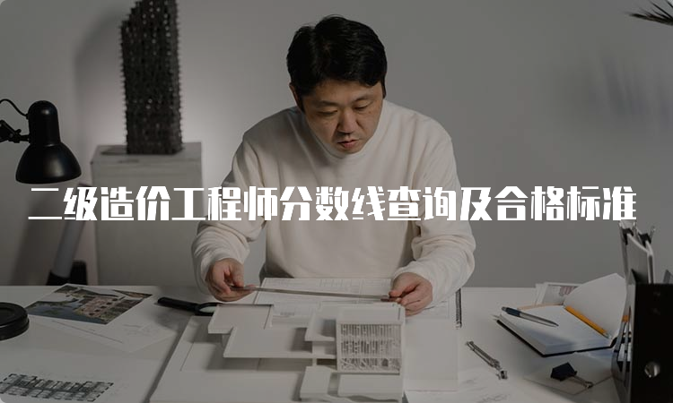 二级造价工程师分数线查询及合格标准