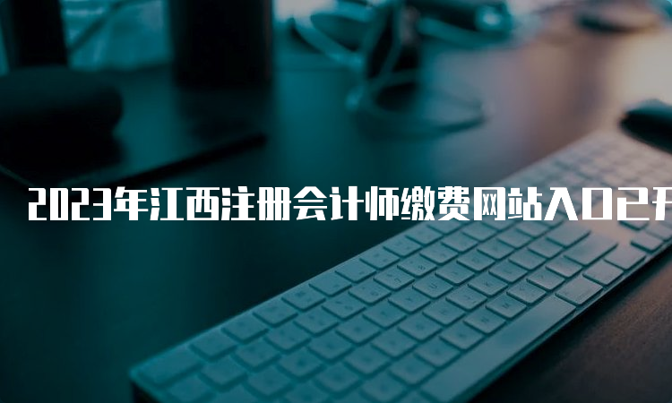 2023年江西注册会计师缴费网站入口已开通