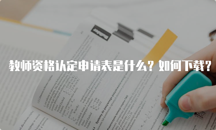 教师资格认定申请表是什么？如何下载？