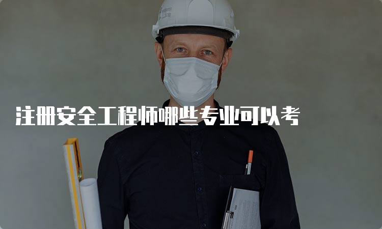 注册安全工程师哪些专业可以考