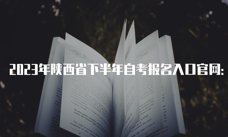 2023年陕西省下半年自考报名入口官网：陕西省教育考试院