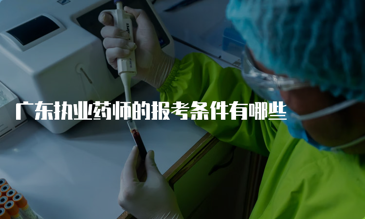 广东执业药师的报考条件有哪些