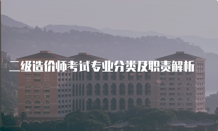 二级造价师考试专业分类及职责解析