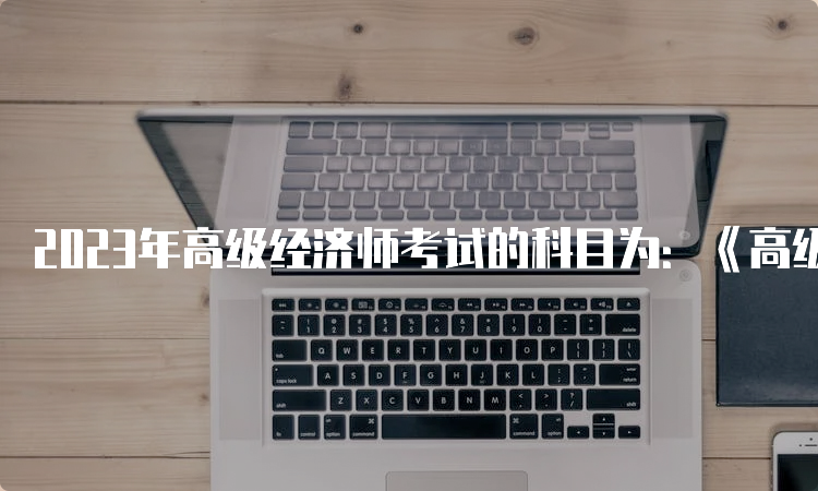 2023年高级经济师考试的科目为：《高级经济实务》