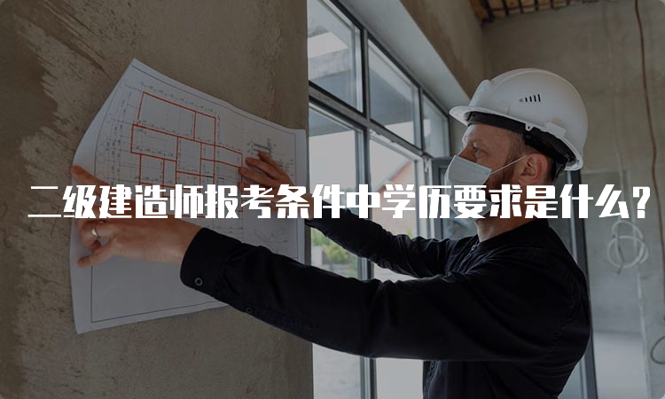 二级建造师报考条件中学历要求是什么？