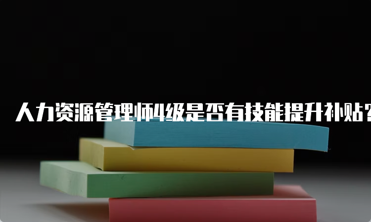 人力资源管理师4级是否有技能提升补贴？