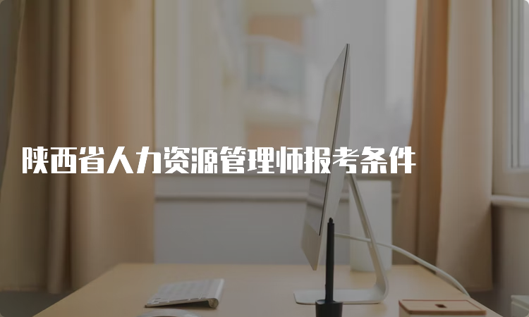 陕西省人力资源管理师报考条件