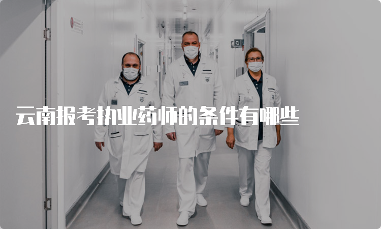 云南报考执业药师的条件有哪些