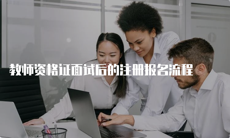 教师资格证面试后的注册报名流程