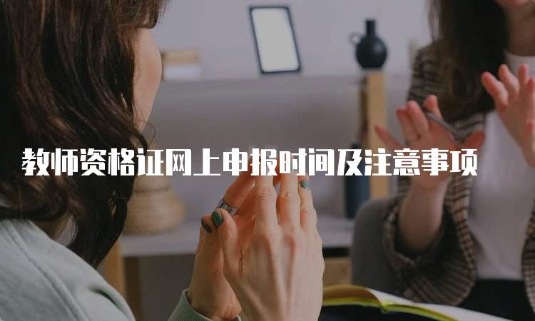 教师资格证网上申报时间及注意事项