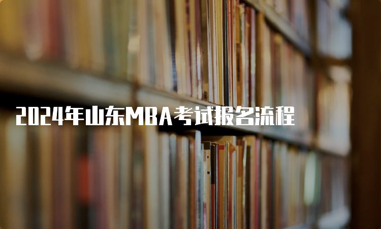 2024年山东MBA考试报名流程