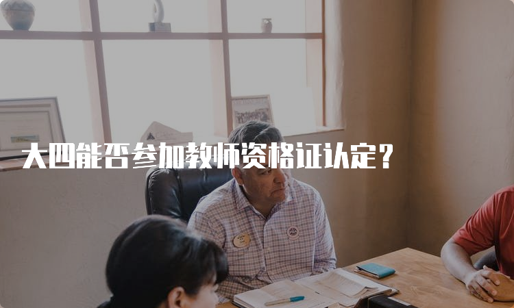 大四能否参加教师资格证认定？