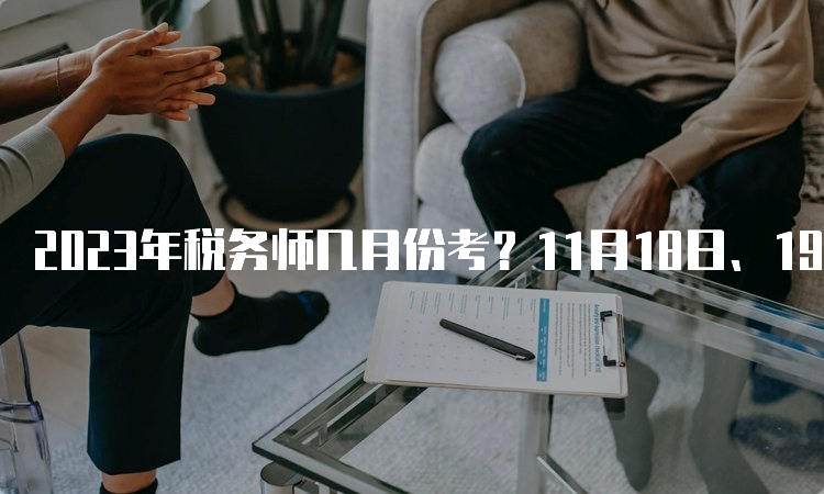 2023年税务师几月份考？11月18日、19日