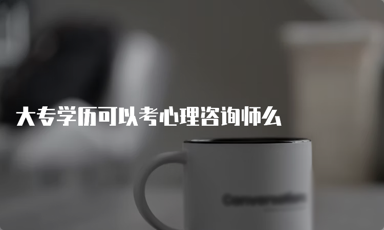 大专学历可以考心理咨询师么