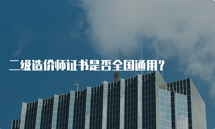 二级造价师证书是否全国通用？