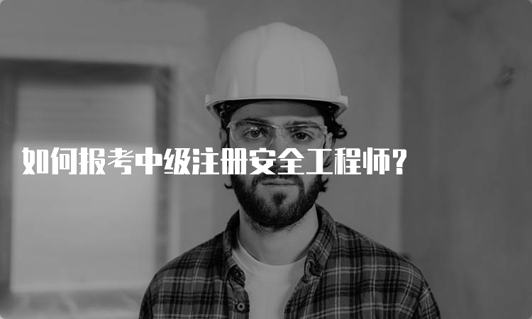 如何报考中级注册安全工程师？