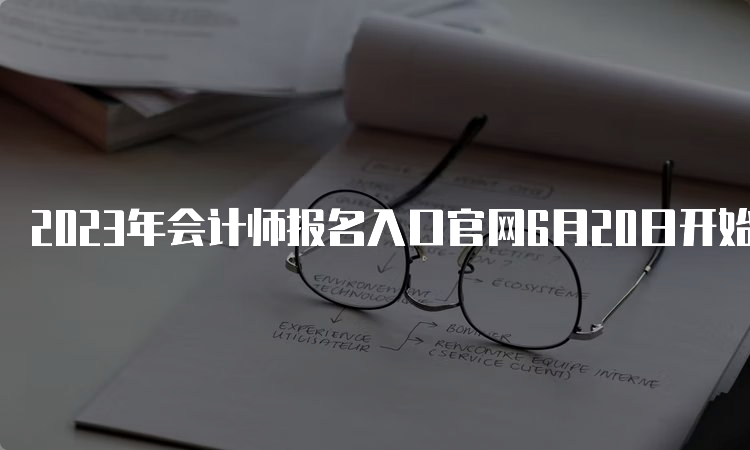 2023年会计师报名入口官网6月20日开始报名