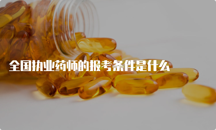 全国执业药师的报考条件是什么