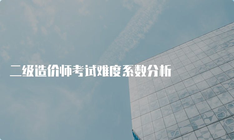 二级造价师考试难度系数分析