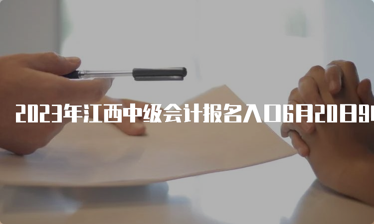 2023年江西中级会计报名入口6月20日9时至7月10日期间报名