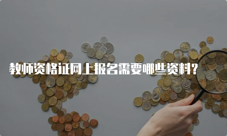 教师资格证网上报名需要哪些资料？