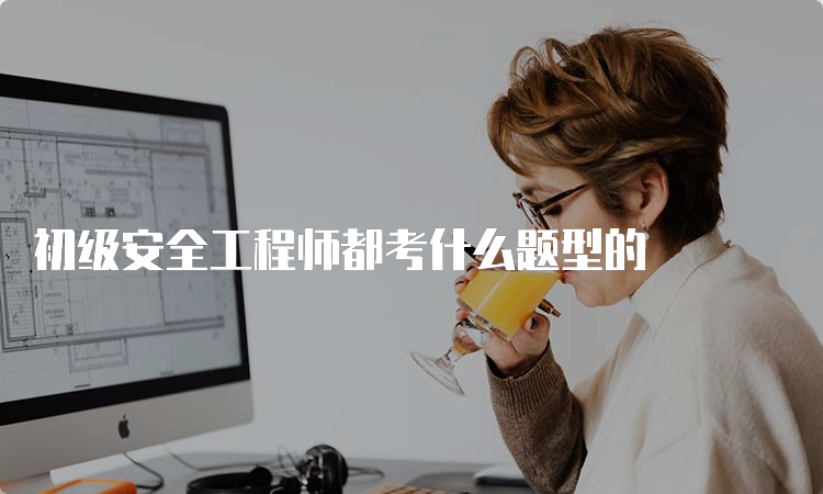 初级安全工程师都考什么题型的