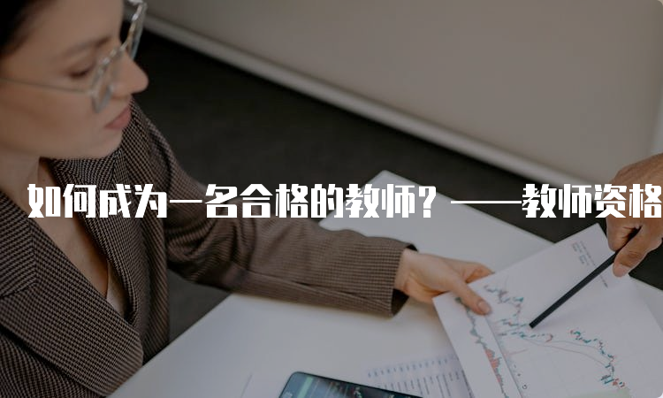 如何成为一名合格的教师？——教师资格证报考条件解析