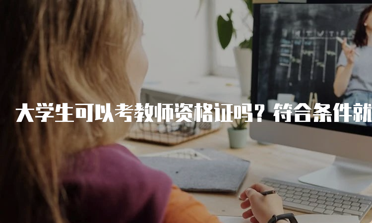 大学生可以考教师资格证吗？符合条件就可以报名哦！