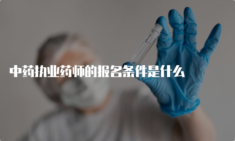 中药执业药师的报名条件是什么