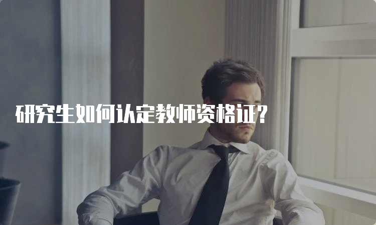 研究生如何认定教师资格证？